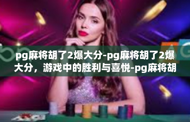 pg麻将胡了2爆大分-pg麻将胡了2爆大分，游戏中的胜利与喜悦-pg麻将胡了2爆大分