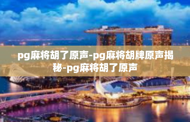 pg麻将胡了原声-pg麻将胡牌原声揭秘-pg麻将胡了原声