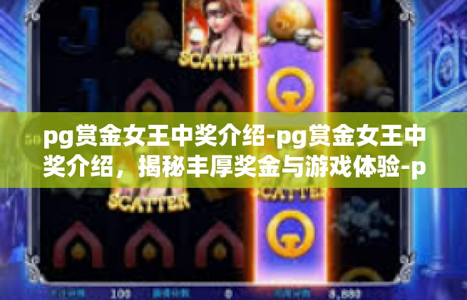 pg赏金女王中奖介绍-pg赏金女王中奖介绍，揭秘丰厚奖金与游戏体验-pg赏金女王中奖介绍