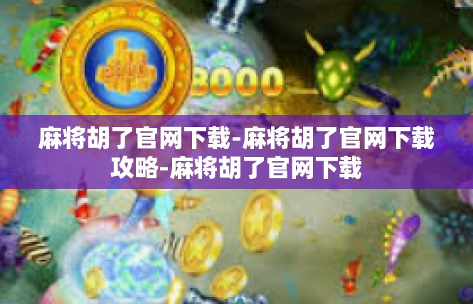 麻将胡了官网下载-麻将胡了官网下载攻略-麻将胡了官网下载