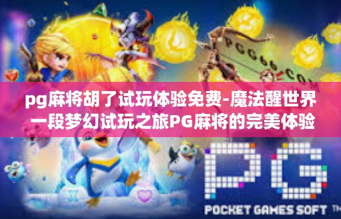 pg麻将胡了试玩体验免费-魔法醒世界 一段梦幻试玩之旅PG麻将的完美体验！pg麻将胡了试玩体验免费