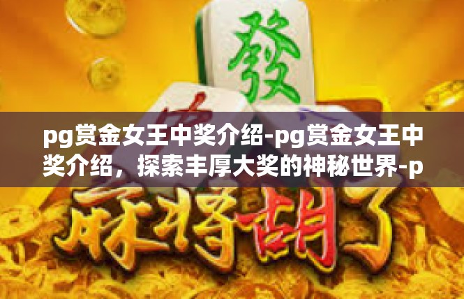 pg赏金女王中奖介绍-pg赏金女王中奖介绍，探索丰厚大奖的神秘世界-pg赏金女王中奖介绍