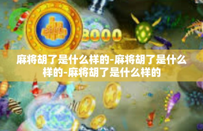 麻将胡了是什么样的-麻将胡了是什么样的-麻将胡了是什么样的