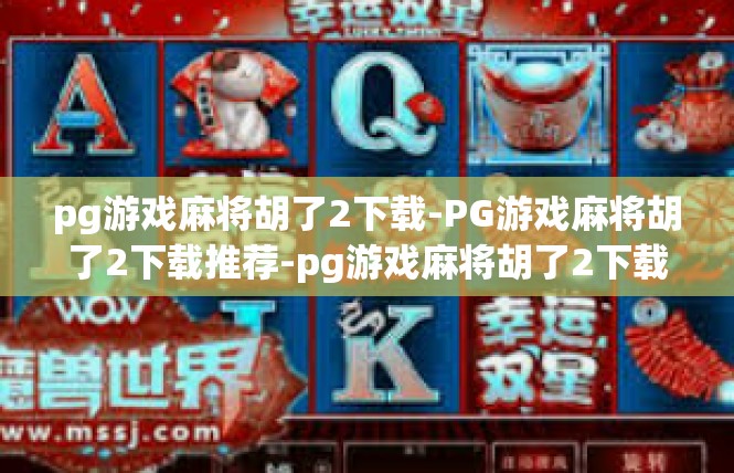 pg游戏麻将胡了2下载-PG游戏麻将胡了2下载推荐-pg游戏麻将胡了2下载