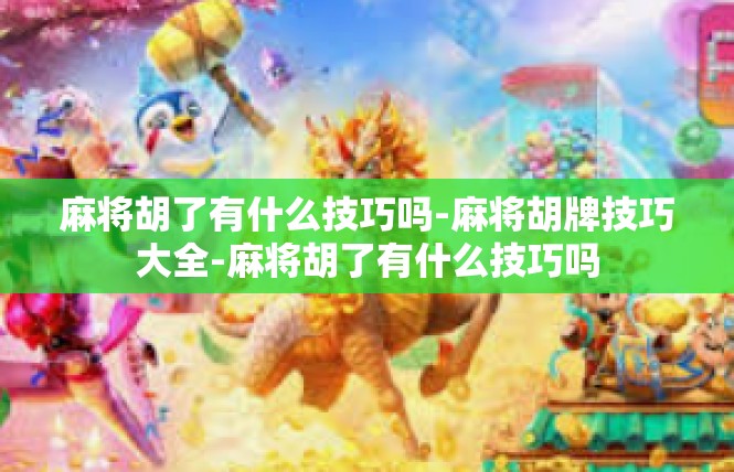 麻将胡了有什么技巧吗-麻将胡牌技巧大全-麻将胡了有什么技巧吗