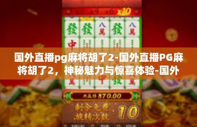 国外直播pg麻将胡了2-国外直播PG麻将胡了2，神秘魅力与惊喜体验-国外直播pg麻将胡了2
