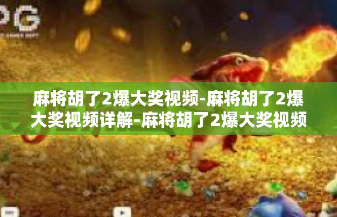 麻将胡了2爆大奖视频-麻将胡了2爆大奖视频详解-麻将胡了2爆大奖视频