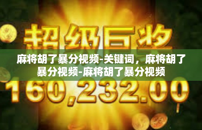 麻将胡了暴分视频-关键词，麻将胡了暴分视频-麻将胡了暴分视频