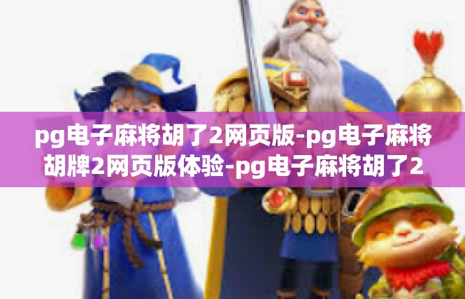 pg电子麻将胡了2网页版-pg电子麻将胡牌2网页版体验-pg电子麻将胡了2网页版