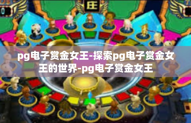 pg电子赏金女王-探索pg电子赏金女王的世界-pg电子赏金女王