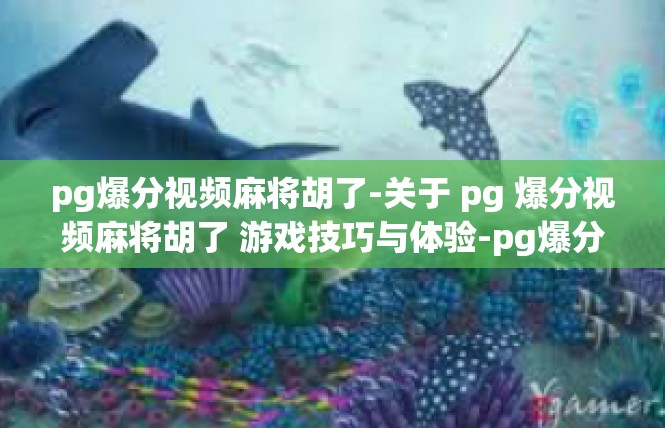 pg爆分视频麻将胡了-关于 pg 爆分视频麻将胡了 游戏技巧与体验-pg爆分视频麻将胡了