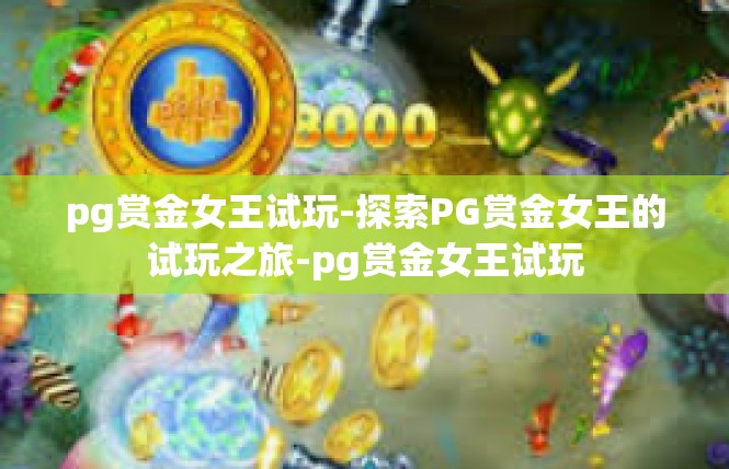 pg赏金女王试玩-探索PG赏金女王的试玩之旅-pg赏金女王试玩