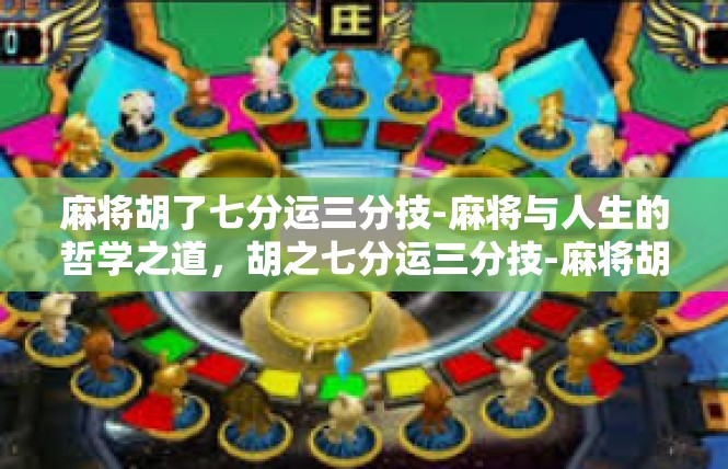 麻将胡了七分运三分技-麻将与人生的哲学之道，胡之七分运三分技-麻将胡了七分运三分技