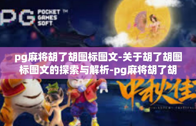 pg麻将胡了胡图标图文-关于胡了胡图标图文的探索与解析-pg麻将胡了胡图标图文