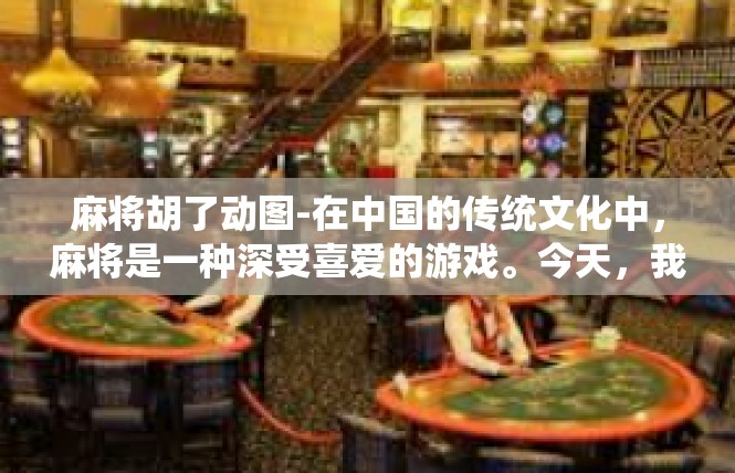 麻将胡了动图-在中国的传统文化中，麻将是一种深受喜爱的游戏。今天，我们将通过一个动图来展示麻将胡了的精彩瞬间。麻将胡了动图