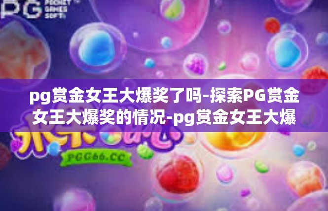 pg赏金女王大爆奖了吗-探索PG赏金女王大爆奖的情况-pg赏金女王大爆奖了吗