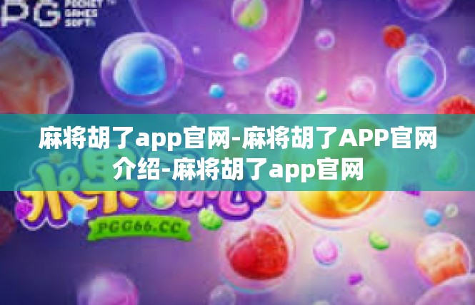 麻将胡了app官网-麻将胡了APP官网介绍-麻将胡了app官网