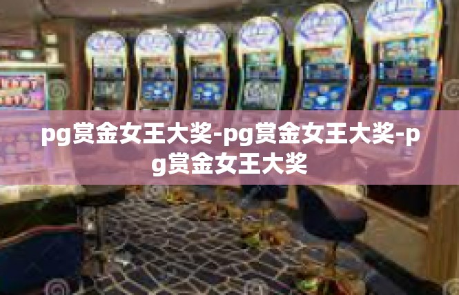 pg赏金女王大奖-pg赏金女王大奖-pg赏金女王大奖