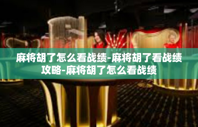 麻将胡了怎么看战绩-麻将胡了看战绩攻略-麻将胡了怎么看战绩