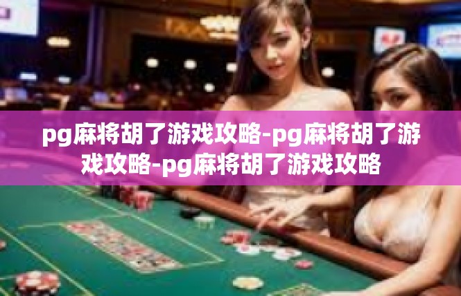 pg麻将胡了游戏攻略-pg麻将胡了游戏攻略-pg麻将胡了游戏攻略