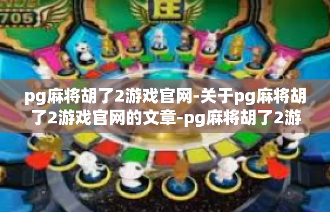 pg麻将胡了2游戏官网-关于pg麻将胡了2游戏官网的文章-pg麻将胡了2游戏官网