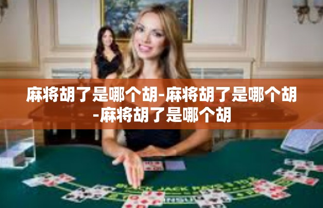 麻将胡了是哪个胡-麻将胡了是哪个胡-麻将胡了是哪个胡