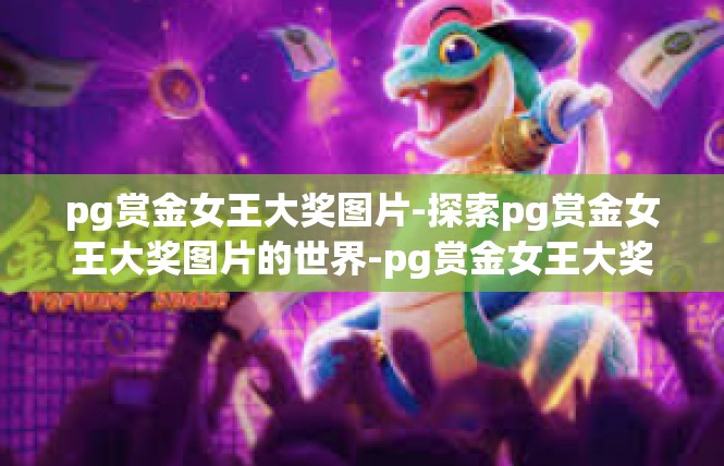 pg赏金女王大奖图片-探索pg赏金女王大奖图片的世界-pg赏金女王大奖图片