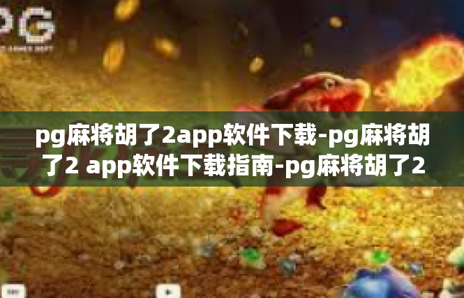 pg麻将胡了2app软件下载-pg麻将胡了2 app软件下载指南-pg麻将胡了2app软件下载