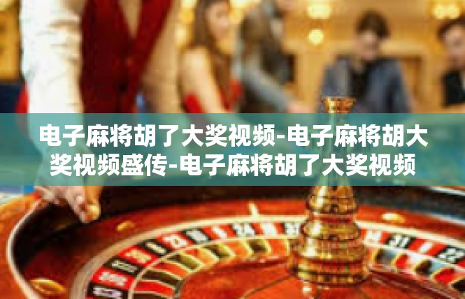 电子麻将胡了大奖视频-电子麻将胡大奖视频盛传-电子麻将胡了大奖视频