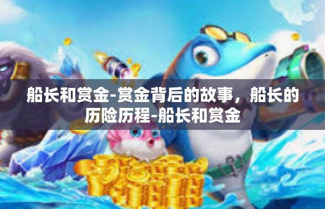 船长和赏金-赏金背后的故事，船长的历险历程-船长和赏金