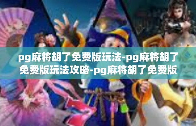 pg麻将胡了免费版玩法-pg麻将胡了免费版玩法攻略-pg麻将胡了免费版玩法