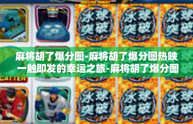 麻将胡了爆分图-麻将胡了爆分图热映 一触即发的幸运之旅-麻将胡了爆分图