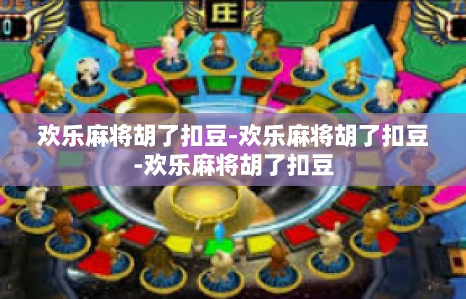 欢乐麻将胡了扣豆-欢乐麻将胡了扣豆-欢乐麻将胡了扣豆