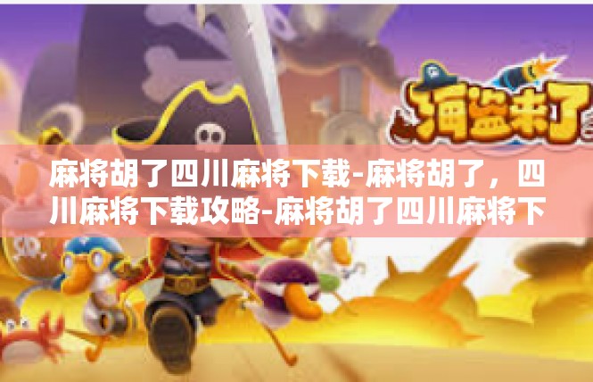 麻将胡了四川麻将下载-麻将胡了，四川麻将下载攻略-麻将胡了四川麻将下载