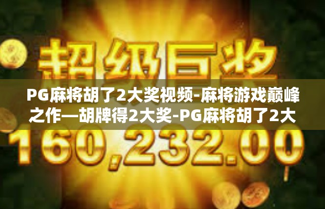 PG麻将胡了2大奖视频-麻将游戏巅峰之作—胡牌得2大奖-PG麻将胡了2大奖视频