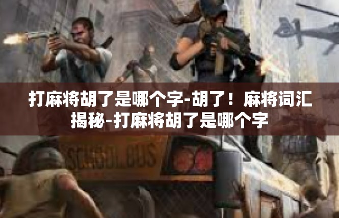 打麻将胡了是哪个字-胡了！麻将词汇揭秘-打麻将胡了是哪个字