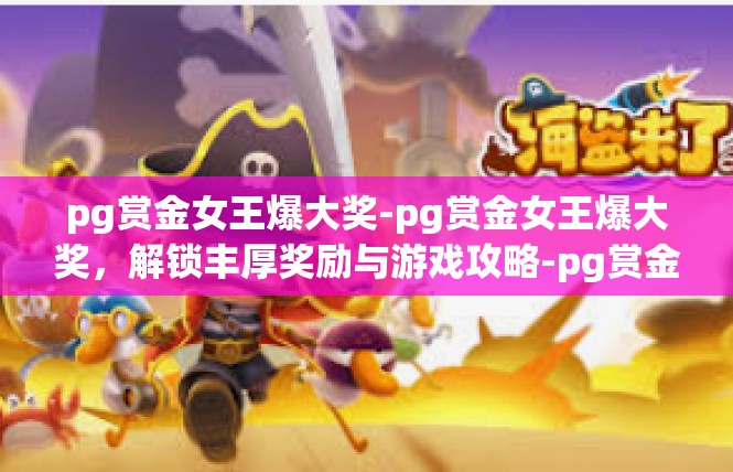 pg赏金女王爆大奖-pg赏金女王爆大奖，解锁丰厚奖励与游戏攻略-pg赏金女王爆大奖