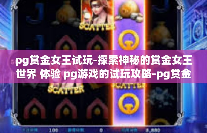 pg赏金女王试玩-探索神秘的赏金女王世界 体验 pg游戏的试玩攻略-pg赏金女王试玩