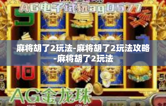 麻将胡了2玩法-麻将胡了2玩法攻略-麻将胡了2玩法
