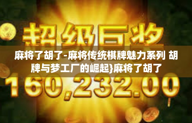 麻将了胡了-麻将传统棋牌魅力系列 胡牌与梦工厂的崛起}麻将了胡了