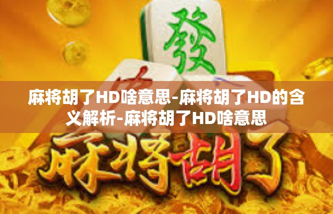 麻将胡了HD啥意思-麻将胡了HD的含义解析-麻将胡了HD啥意思