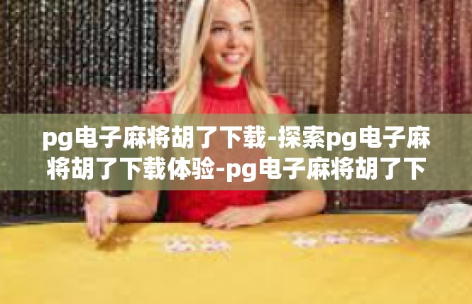 pg电子麻将胡了下载-探索pg电子麻将胡了下载体验-pg电子麻将胡了下载