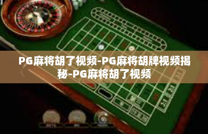 PG麻将胡了视频-PG麻将胡牌视频揭秘-PG麻将胡了视频