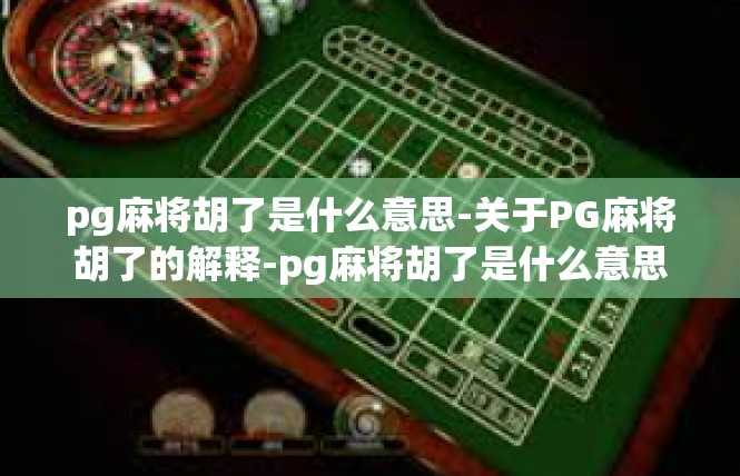 pg麻将胡了是什么意思-关于PG麻将胡了的解释-pg麻将胡了是什么意思