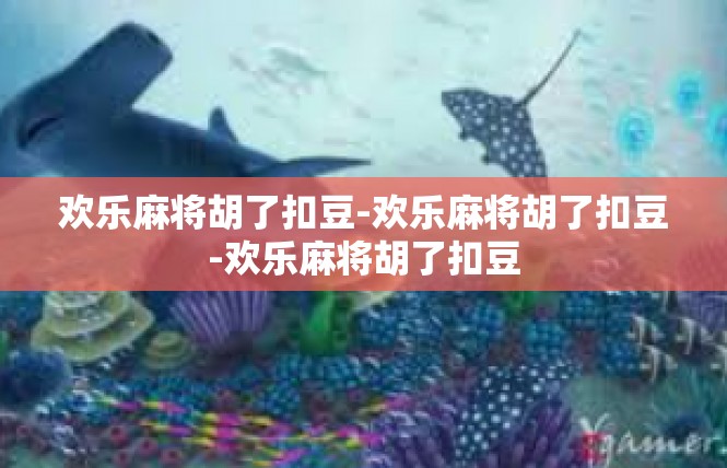 欢乐麻将胡了扣豆-欢乐麻将胡了扣豆-欢乐麻将胡了扣豆