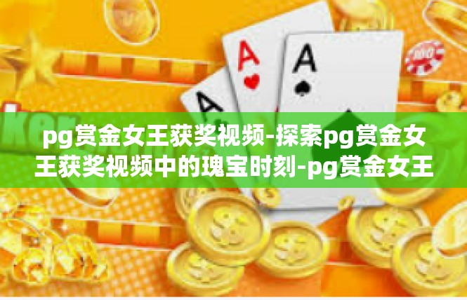 pg赏金女王获奖视频-探索pg赏金女王获奖视频中的瑰宝时刻-pg赏金女王获奖视频