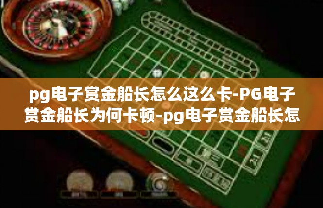 pg电子赏金船长怎么这么卡-PG电子赏金船长为何卡顿-pg电子赏金船长怎么这么卡