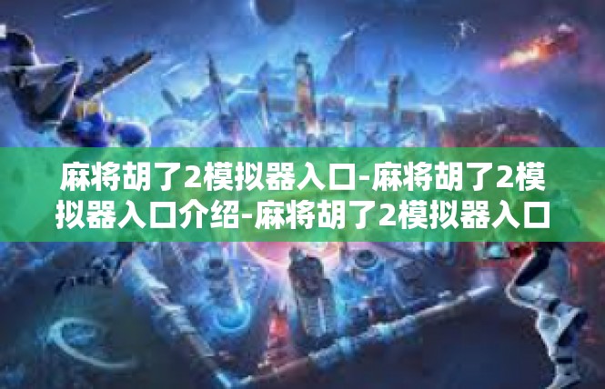麻将胡了2模拟器入口-麻将胡了2模拟器入口介绍-麻将胡了2模拟器入口