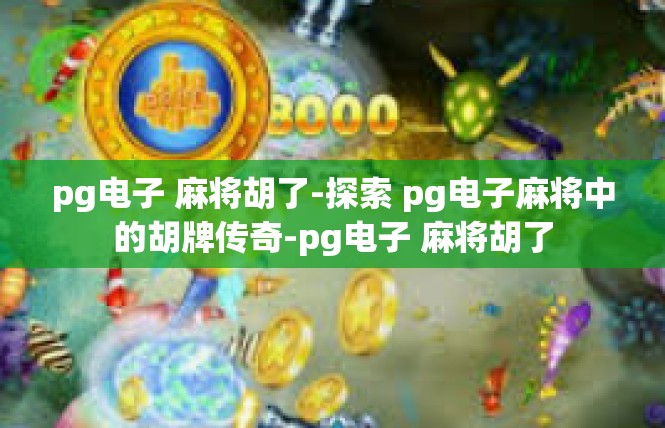 pg电子 麻将胡了-探索 pg电子麻将中的胡牌传奇-pg电子 麻将胡了