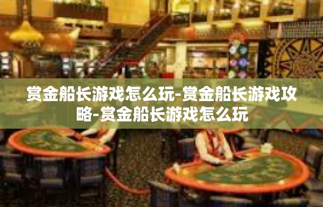赏金船长游戏怎么玩-赏金船长游戏攻略-赏金船长游戏怎么玩